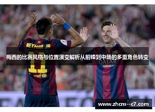 梅西的比赛风格与位置演变解析从前锋到中场的多重角色转变