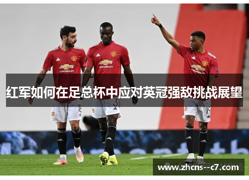 红军如何在足总杯中应对英冠强敌挑战展望