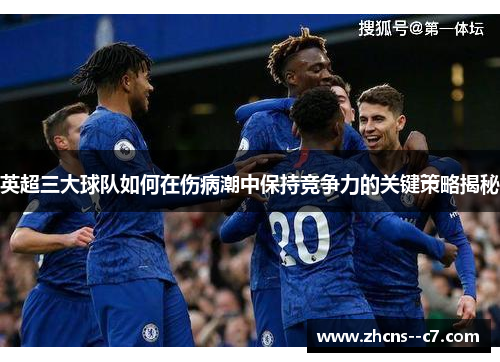 英超三大球队如何在伤病潮中保持竞争力的关键策略揭秘