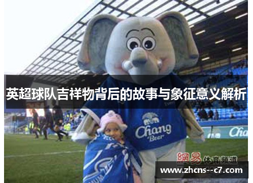 英超球队吉祥物背后的故事与象征意义解析
