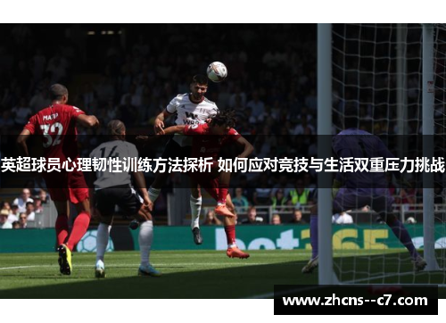 英超球员心理韧性训练方法探析 如何应对竞技与生活双重压力挑战