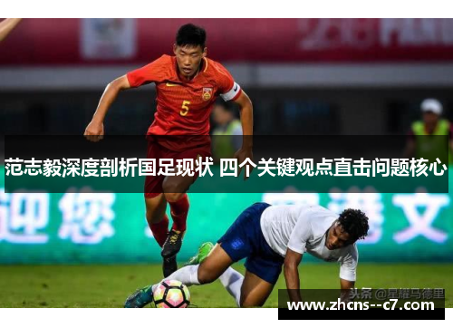 范志毅深度剖析国足现状 四个关键观点直击问题核心