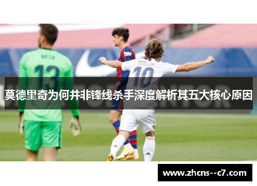 莫德里奇为何并非锋线杀手深度解析其五大核心原因