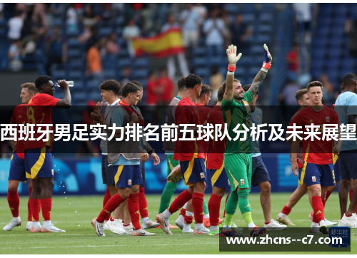 西班牙男足实力排名前五球队分析及未来展望