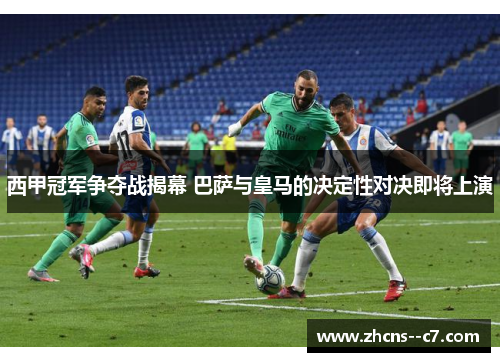 西甲冠军争夺战揭幕 巴萨与皇马的决定性对决即将上演