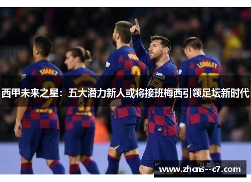 西甲未来之星:五大潜力新人或将接班梅西引领足坛新时代 西甲未来之星:五大潜力新人或将接班梅西引领足坛新时代