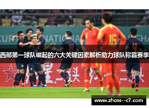 西部第一球队崛起的六大关键因素解析助力球队称霸赛季 西部第一球队崛起的六大关键因素解析助力球队称霸赛季