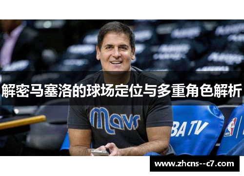 解密马塞洛的球场定位与多重角色解析 解密马塞洛的球场定位与多重角色解析