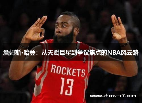詹姆斯·哈登：从天赋巨星到争议焦点的NBA风云路