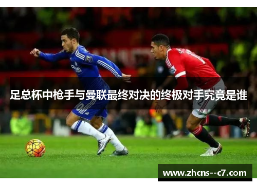 足总杯中枪手与曼联最终对决的终极对手究竟是谁 足总杯中枪手与曼联最终对决的终极对手究竟是谁