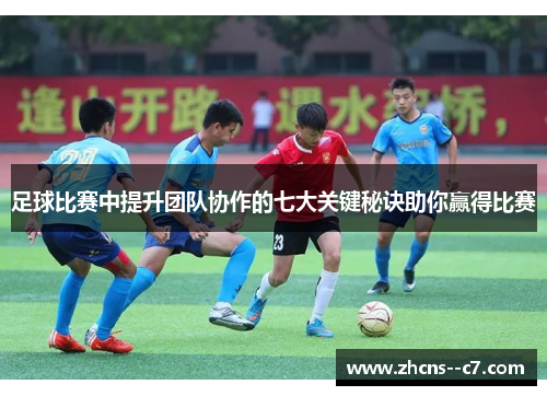 足球比赛中提升团队协作的七大关键秘诀助你赢得比赛