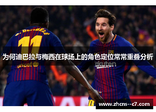 为何迪巴拉与梅西在球场上的角色定位常常重叠分析