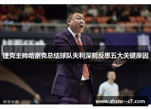 捷克主帅哈谢克总结球队失利深刻反思五大关键原因