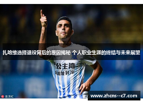 扎哈维选择退役背后的原因揭秘 个人职业生涯的终结与未来展望