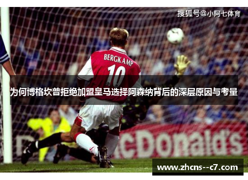 为何博格坎普拒绝加盟皇马选择阿森纳背后的深层原因与考量