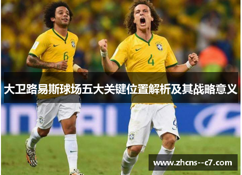 大卫路易斯球场五大关键位置解析及其战略意义