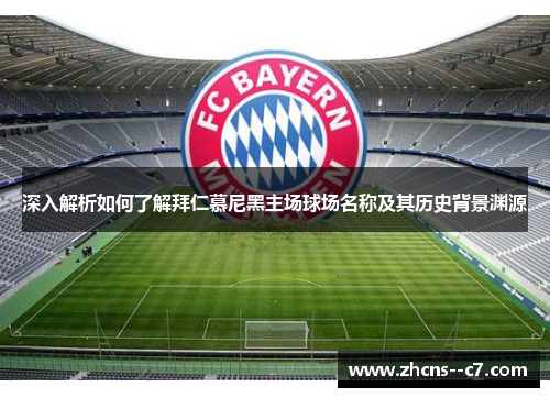 深入解析如何了解拜仁慕尼黑主场球场名称及其历史背景渊源