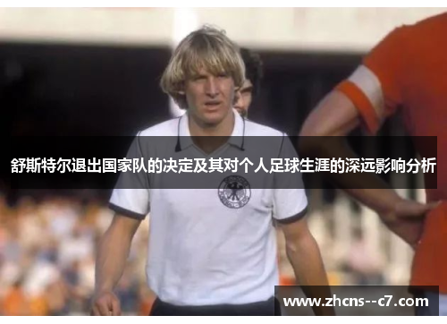 舒斯特尔退出国家队的决定及其对个人足球生涯的深远影响分析