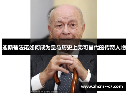迪斯蒂法诺如何成为皇马历史上无可替代的传奇人物