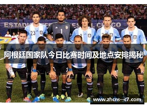阿根廷国家队今日比赛时间及地点安排揭秘