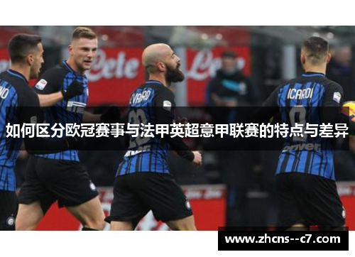 如何区分欧冠赛事与法甲英超意甲联赛的特点与差异 如何区分欧冠赛事与法甲英超意甲联赛的特点与差异