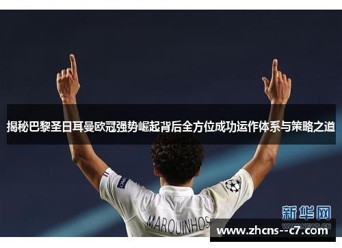 揭秘巴黎圣日耳曼欧冠强势崛起背后全方位成功运作体系与策略之道