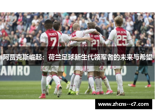 阿贾克斯崛起:荷兰足球新生代领军者的未来与希望 阿贾克斯崛起:荷兰足球新生代领军者的未来与希望