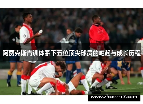 阿贾克斯青训体系下五位顶尖球员的崛起与成长历程 阿贾克斯青训体系下五位顶尖球员的崛起与成长历程