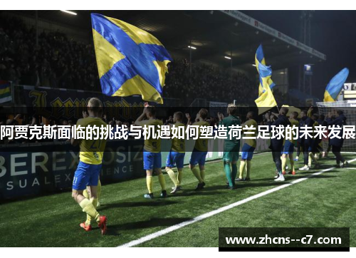 阿贾克斯面临的挑战与机遇如何塑造荷兰足球的未来发展