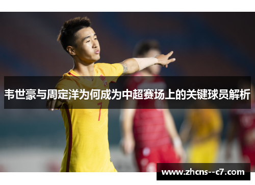 韦世豪与周定洋为何成为中超赛场上的关键球员解析