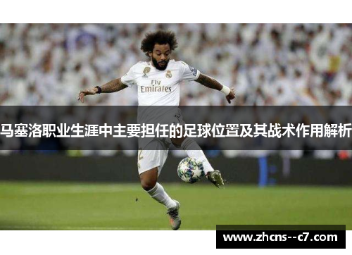 马塞洛职业生涯中主要担任的足球位置及其战术作用解析 马塞洛职业生涯中主要担任的足球位置及其战术作用解析