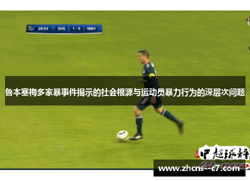 鲁本塞梅多家暴事件揭示的社会根源与运动员暴力行为的深层次问题