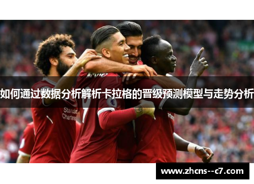如何通过数据分析解析卡拉格的晋级预测模型与走势分析