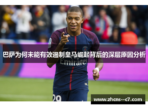 巴萨为何未能有效遏制皇马崛起背后的深层原因分析