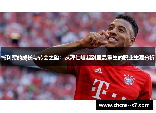 托利索的成长与转会之路：从拜仁崛起到里昂重生的职业生涯分析