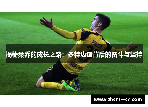 揭秘桑乔的成长之路:多特边锋背后的奋斗与坚持 揭秘桑乔的成长之路:多特边锋背后的奋斗与坚持