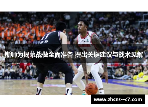 斯帅为揭幕战做全面准备 提出关键建议与战术见解