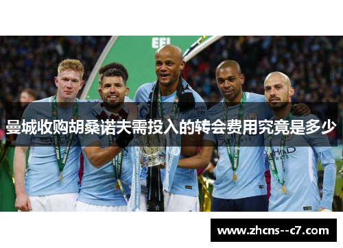 曼城收购胡桑诺夫需投入的转会费用究竟是多少 曼城收购胡桑诺夫需投入的转会费用究竟是多少