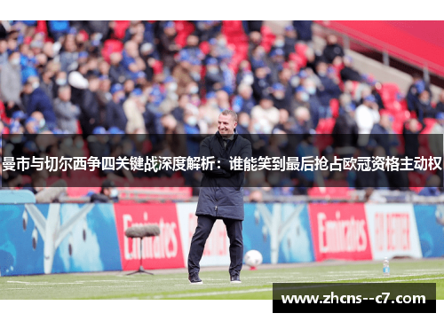 曼市与切尔西争四关键战深度解析:谁能笑到最后抢占欧冠资格主动权 曼市与切尔西争四关键战深度解析:谁能笑到最后抢占欧冠资格主动权