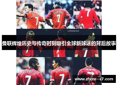 曼联辉煌历史与传奇时刻吸引全球新球迷的背后故事