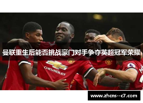 曼联重生后能否挑战豪门对手争夺英超冠军荣耀