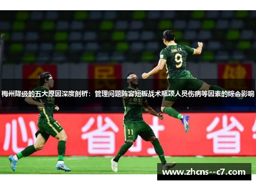 梅州降级的五大原因深度剖析:管理问题阵容短板战术瓶颈人员伤病等因素的综合影响 梅州降级的五大原因深度剖析:管理问题阵容短板战术瓶颈人员伤病等因素的综合影响