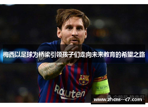 梅西以足球为桥梁引领孩子们走向未来教育的希望之路 梅西以足球为桥梁引领孩子们走向未来教育的希望之路