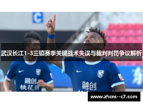 武汉长江1-3三镇赛季关键战术失误与裁判判罚争议解析