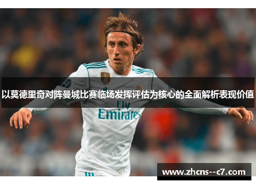 以莫德里奇对阵曼城比赛临场发挥评估为核心的全面解析表现价值 以莫德里奇对阵曼城比赛临场发挥评估为核心的全面解析表现价值