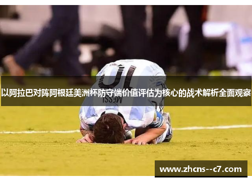 以阿拉巴对阵阿根廷美洲杯防守端价值评估为核心的战术解析全面观察