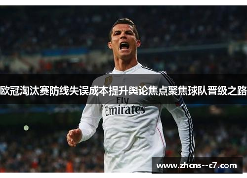 欧冠淘汰赛防线失误成本提升舆论焦点聚焦球队晋级之路
