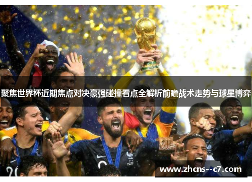 聚焦世界杯近期焦点对决豪强碰撞看点全解析前瞻战术走势与球星博弈 聚焦世界杯近期焦点对决豪强碰撞看点全解析前瞻战术走势与球星博弈