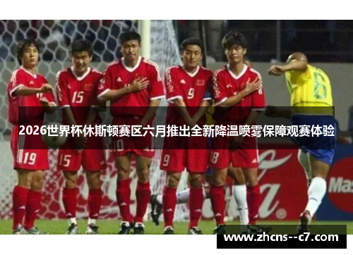 2026世界杯休斯顿赛区六月推出全新降温喷雾保障观赛体验