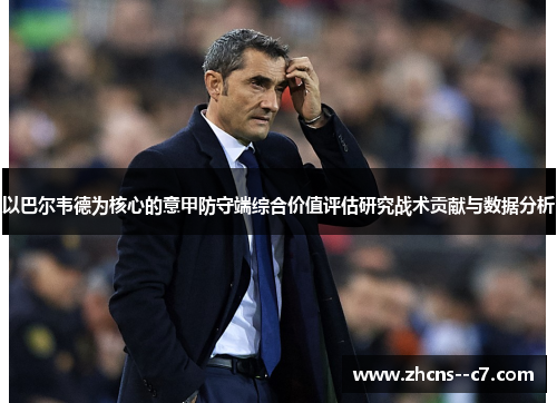 以巴尔韦德为核心的意甲防守端综合价值评估研究战术贡献与数据分析 以巴尔韦德为核心的意甲防守端综合价值评估研究战术贡献与数据分析